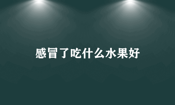 感冒了吃什么水果好