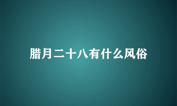 腊月二十八有什么风俗