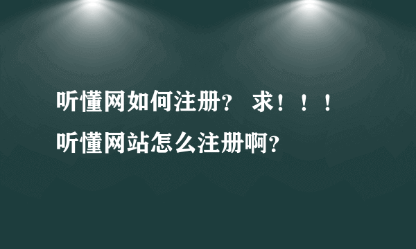 听懂网如何注册？ 求！！！听懂网站怎么注册啊？