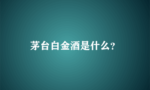 茅台白金酒是什么？