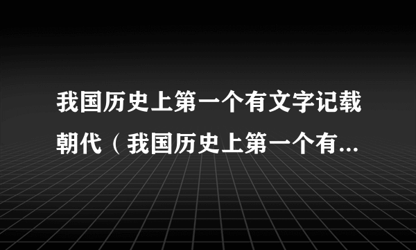 我国历史上第一个有文字记载朝代（我国历史上第一个有文字记载的王朝）