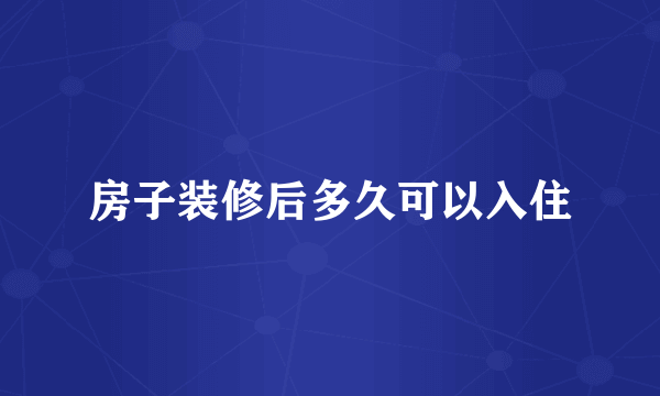 房子装修后多久可以入住