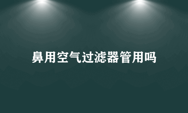 鼻用空气过滤器管用吗