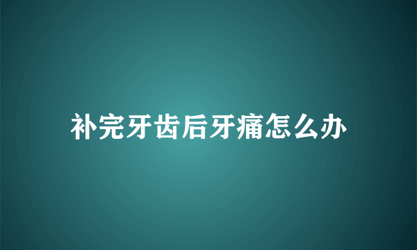 补完牙齿后牙痛怎么办