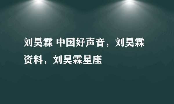 刘昊霖 中国好声音,刘昊霖资料,刘昊霖星座