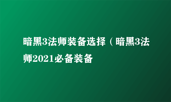 暗黑3法师装备选择（暗黑3法师2021必备装备