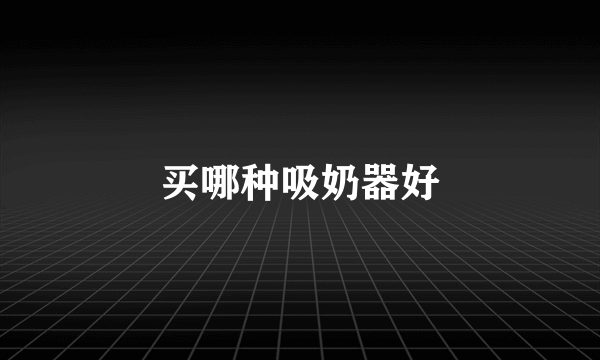 买哪种吸奶器好