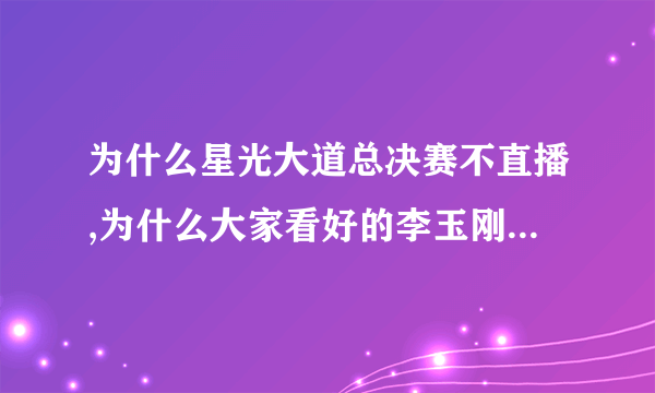 为什么星光大道总决赛不直播,为什么大家看好的李玉刚居然只是第三名,