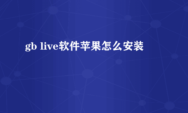 gb live软件苹果怎么安装