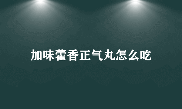 加味藿香正气丸怎么吃