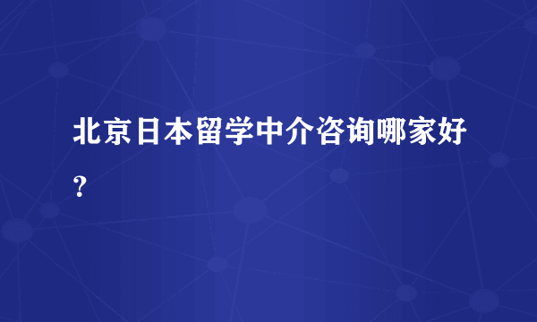 北京日本留学中介咨询哪家好？