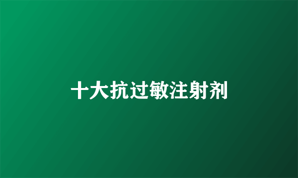 十大抗过敏注射剂