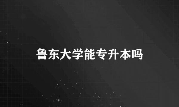 鲁东大学能专升本吗
