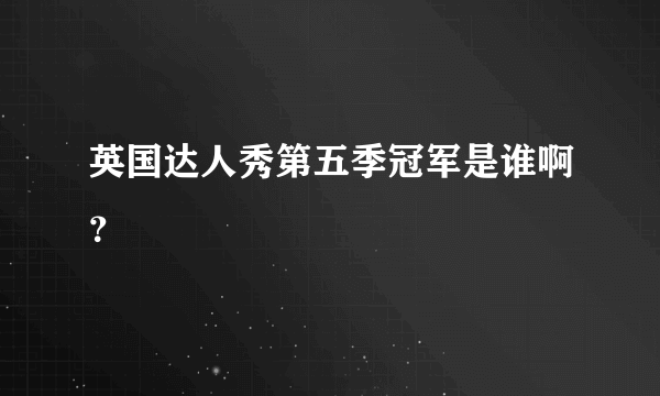 英国达人秀第五季冠军是谁啊？