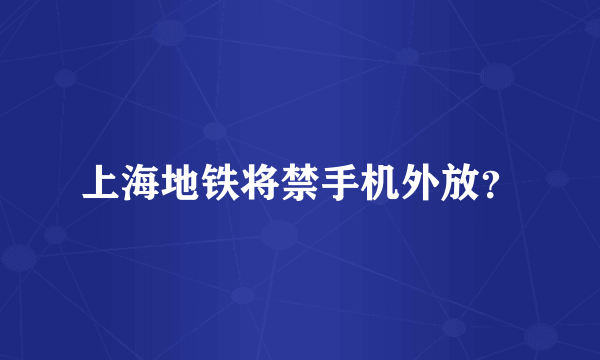 上海地铁将禁手机外放？