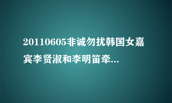20110605非诚勿扰韩国女嘉宾李贤淑和李明笛牵手成功的音乐叫什么