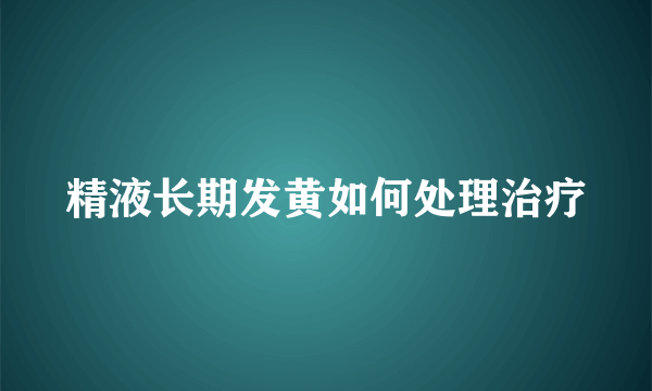 精液长期发黄如何处理治疗