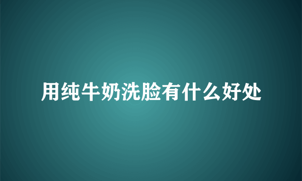 用纯牛奶洗脸有什么好处