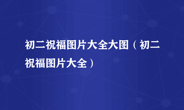 初二祝福图片大全大图（初二祝福图片大全）