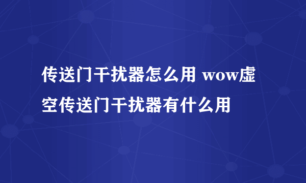 传送门干扰器怎么用 wow虚空传送门干扰器有什么用