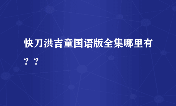 快刀洪吉童国语版全集哪里有？？