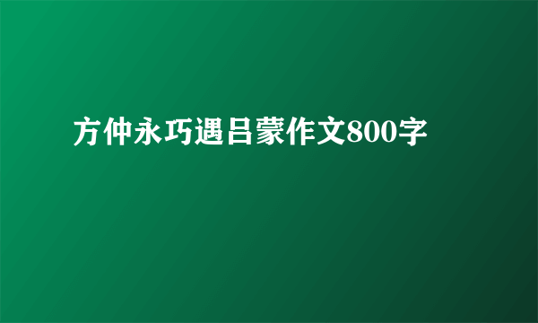 方仲永巧遇吕蒙作文800字