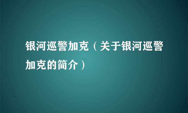 银河巡警加克（关于银河巡警加克的简介）
