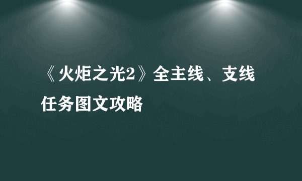 《火炬之光2》全主线、支线任务图文攻略