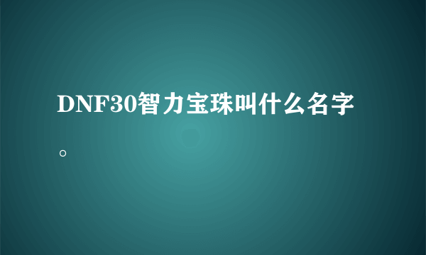 DNF30智力宝珠叫什么名字 。