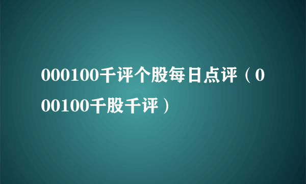 000100千评个股每日点评(000100千股千评)