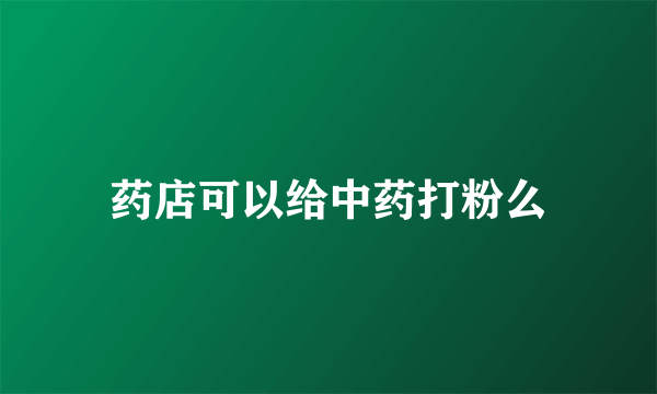 药店可以给中药打粉么