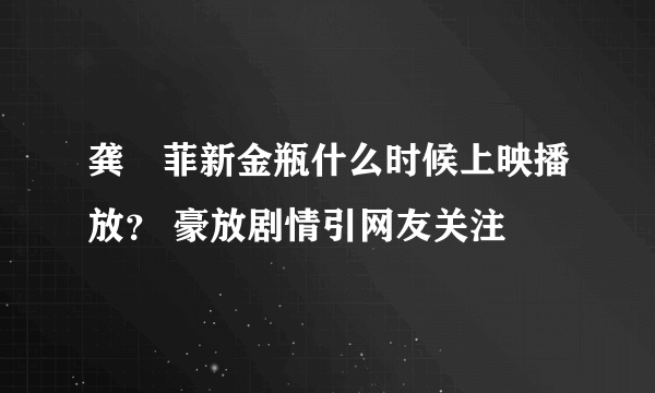 龚玥菲新金瓶什么时候上映播放？ 豪放剧情引网友关注