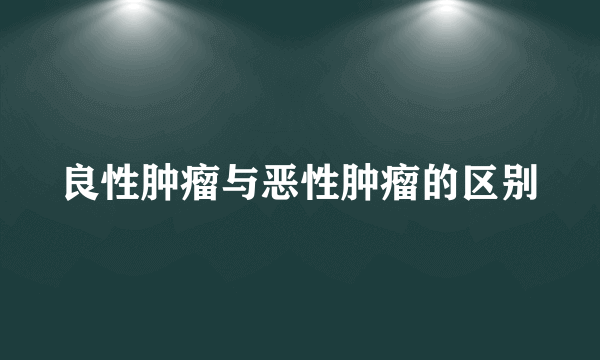 良性肿瘤与恶性肿瘤的区别