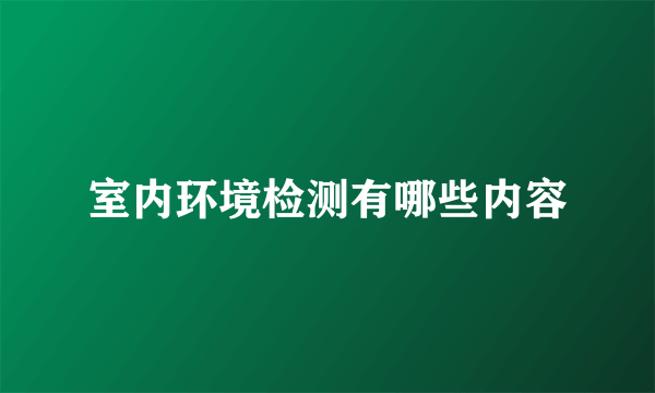 室内环境检测有哪些内容