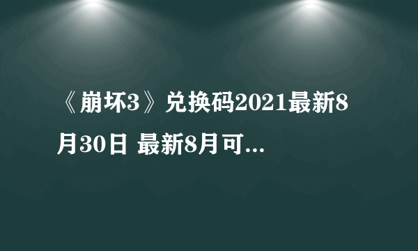 《崩坏3》兑换码2021最新8月30日 最新8月可用兑换码分享