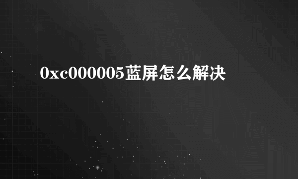 0xc000005蓝屏怎么解决