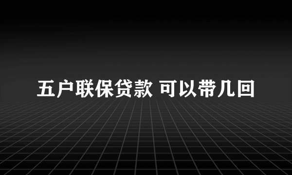 五户联保贷款 可以带几回