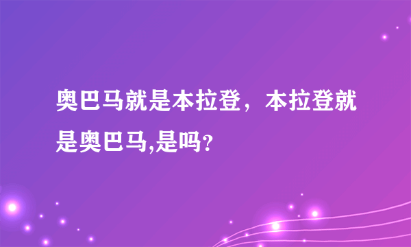 奥巴马就是本拉登，本拉登就是奥巴马,是吗？