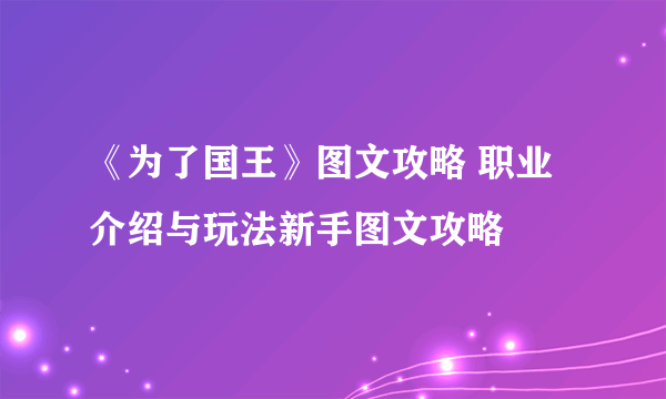 《为了国王》图文攻略 职业介绍与玩法新手图文攻略