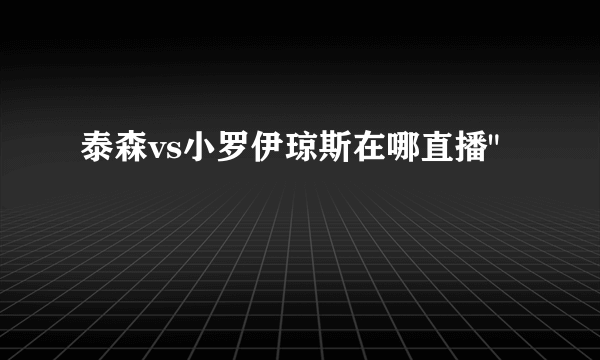 泰森vs小罗伊琼斯在哪直播