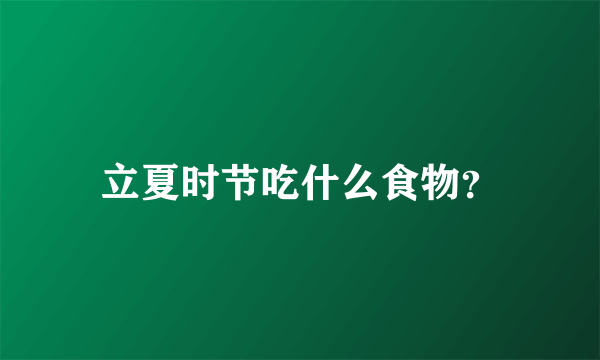 立夏时节吃什么食物？