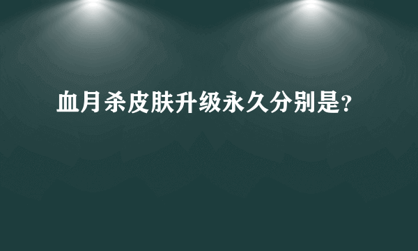 血月杀皮肤升级永久分别是？