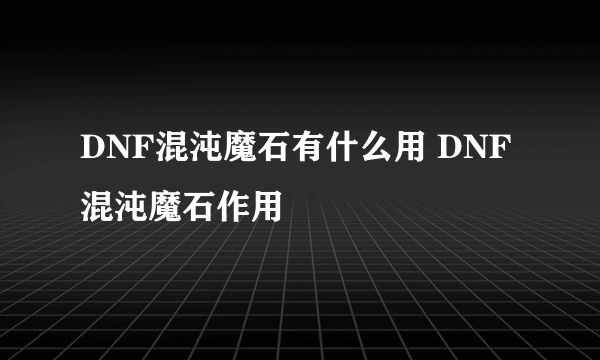 DNF混沌魔石有什么用 DNF混沌魔石作用