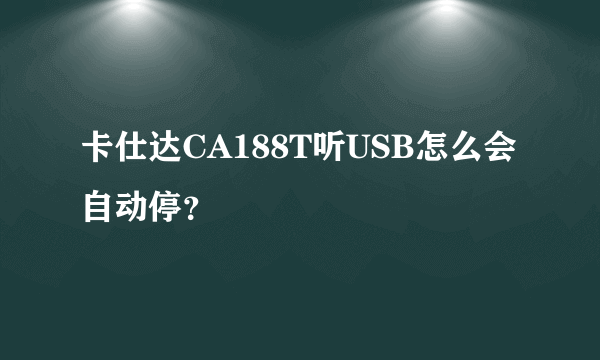 卡仕达CA188T听USB怎么会自动停？