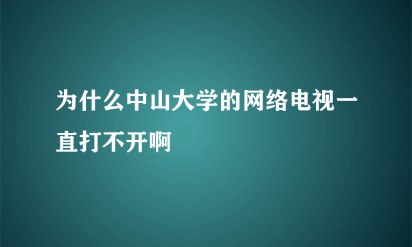为什么中山大学的网络电视一直打不开啊