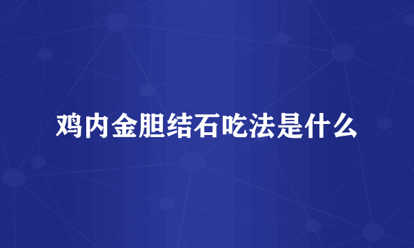 鸡内金胆结石吃法是什么
