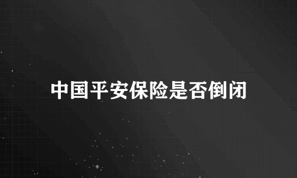 中国平安保险是否倒闭