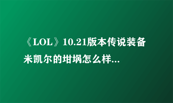 《LOL》10.21版本传说装备米凯尔的坩埚怎么样 属性图鉴分享