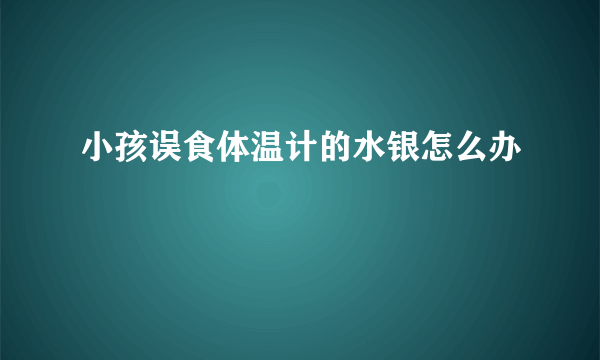小孩误食体温计的水银怎么办