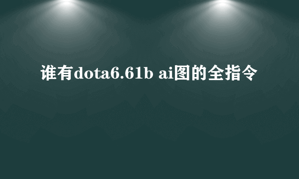谁有dota6.61b ai图的全指令